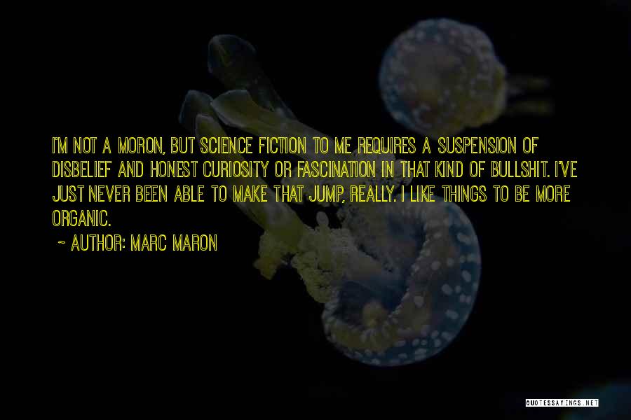 Marc Maron Quotes: I'm Not A Moron, But Science Fiction To Me Requires A Suspension Of Disbelief And Honest Curiosity Or Fascination In