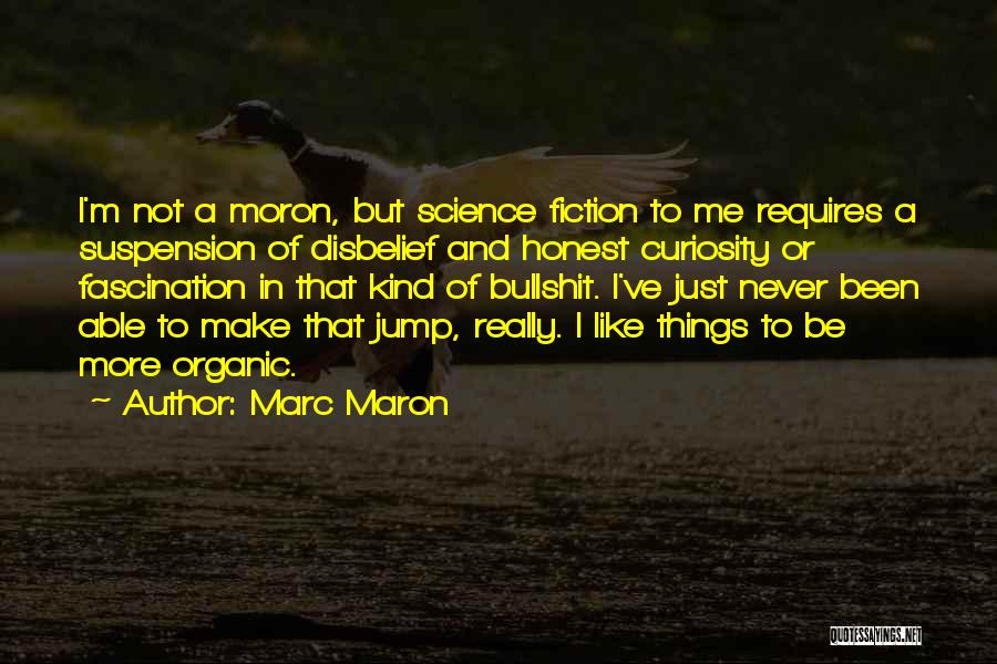 Marc Maron Quotes: I'm Not A Moron, But Science Fiction To Me Requires A Suspension Of Disbelief And Honest Curiosity Or Fascination In