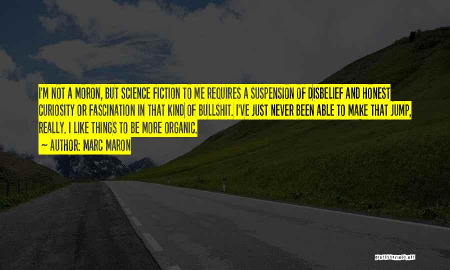 Marc Maron Quotes: I'm Not A Moron, But Science Fiction To Me Requires A Suspension Of Disbelief And Honest Curiosity Or Fascination In