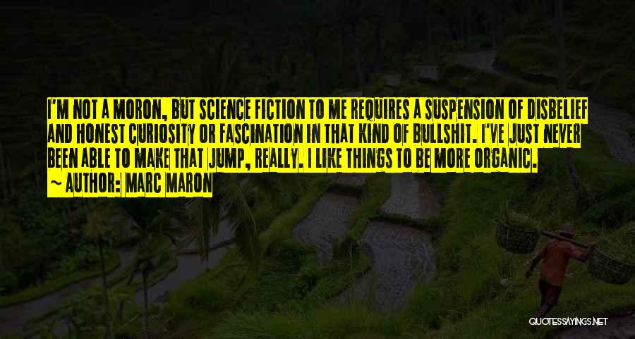 Marc Maron Quotes: I'm Not A Moron, But Science Fiction To Me Requires A Suspension Of Disbelief And Honest Curiosity Or Fascination In