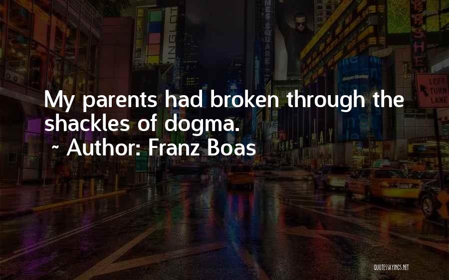 Franz Boas Quotes: My Parents Had Broken Through The Shackles Of Dogma.