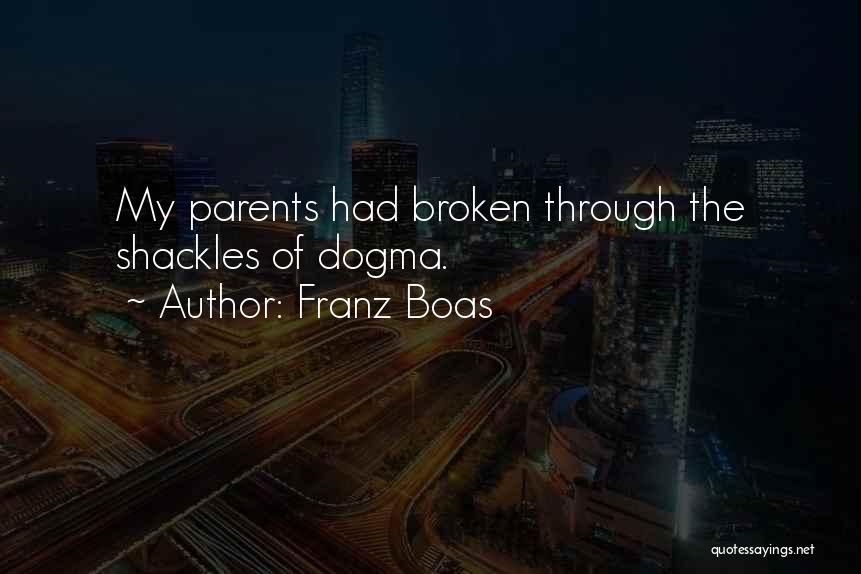 Franz Boas Quotes: My Parents Had Broken Through The Shackles Of Dogma.