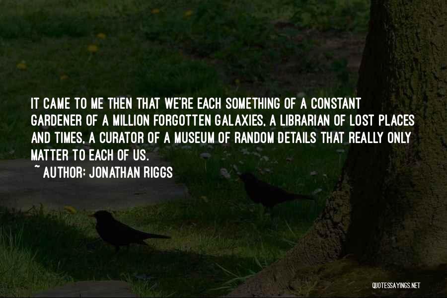 Jonathan Riggs Quotes: It Came To Me Then That We're Each Something Of A Constant Gardener Of A Million Forgotten Galaxies, A Librarian