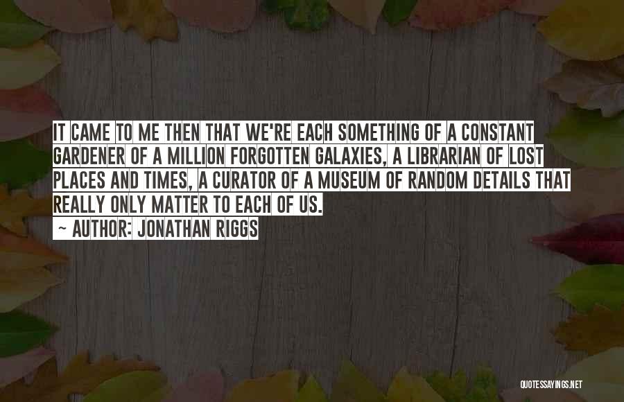 Jonathan Riggs Quotes: It Came To Me Then That We're Each Something Of A Constant Gardener Of A Million Forgotten Galaxies, A Librarian