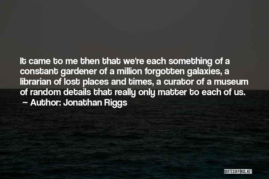 Jonathan Riggs Quotes: It Came To Me Then That We're Each Something Of A Constant Gardener Of A Million Forgotten Galaxies, A Librarian