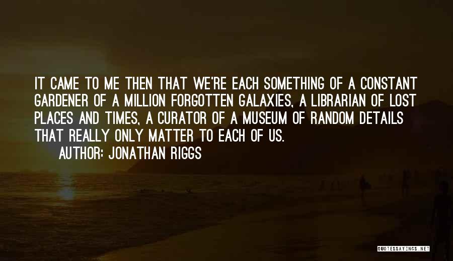 Jonathan Riggs Quotes: It Came To Me Then That We're Each Something Of A Constant Gardener Of A Million Forgotten Galaxies, A Librarian