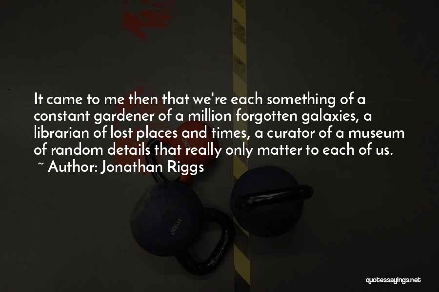Jonathan Riggs Quotes: It Came To Me Then That We're Each Something Of A Constant Gardener Of A Million Forgotten Galaxies, A Librarian