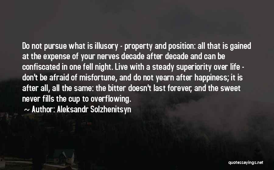 Aleksandr Solzhenitsyn Quotes: Do Not Pursue What Is Illusory - Property And Position: All That Is Gained At The Expense Of Your Nerves