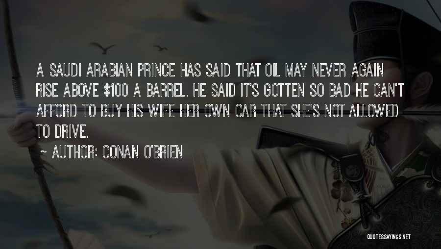 Conan O'Brien Quotes: A Saudi Arabian Prince Has Said That Oil May Never Again Rise Above $100 A Barrel. He Said It's Gotten