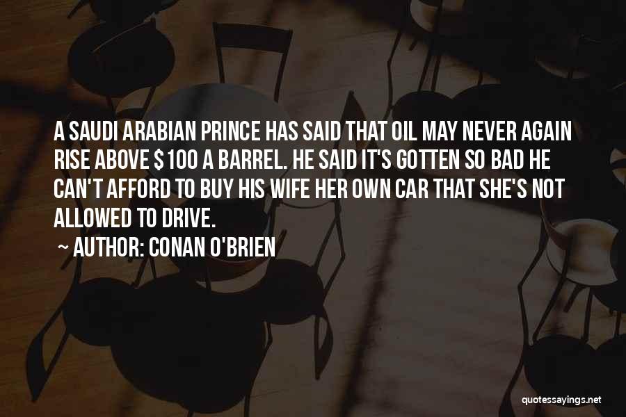 Conan O'Brien Quotes: A Saudi Arabian Prince Has Said That Oil May Never Again Rise Above $100 A Barrel. He Said It's Gotten