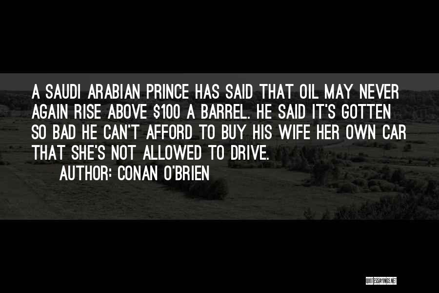 Conan O'Brien Quotes: A Saudi Arabian Prince Has Said That Oil May Never Again Rise Above $100 A Barrel. He Said It's Gotten