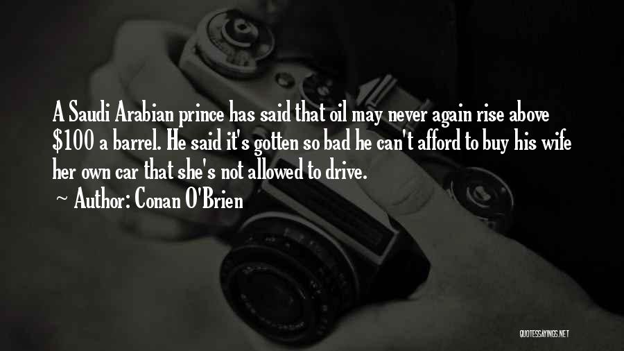 Conan O'Brien Quotes: A Saudi Arabian Prince Has Said That Oil May Never Again Rise Above $100 A Barrel. He Said It's Gotten