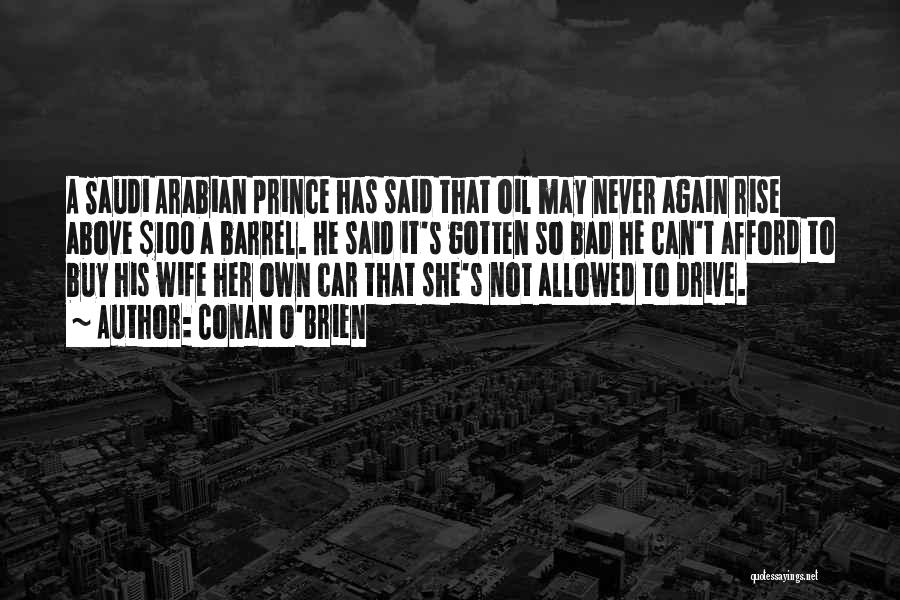 Conan O'Brien Quotes: A Saudi Arabian Prince Has Said That Oil May Never Again Rise Above $100 A Barrel. He Said It's Gotten