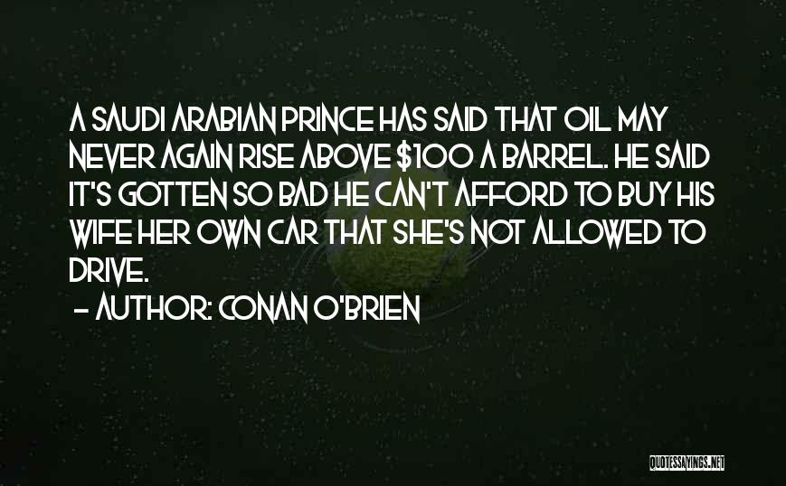 Conan O'Brien Quotes: A Saudi Arabian Prince Has Said That Oil May Never Again Rise Above $100 A Barrel. He Said It's Gotten