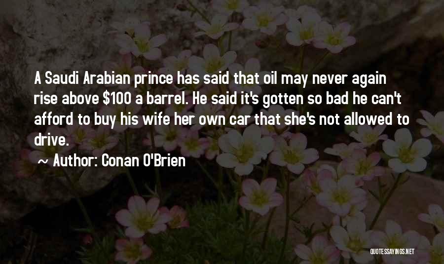 Conan O'Brien Quotes: A Saudi Arabian Prince Has Said That Oil May Never Again Rise Above $100 A Barrel. He Said It's Gotten