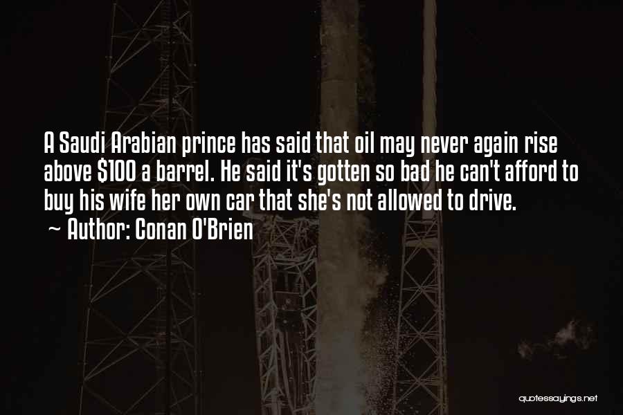 Conan O'Brien Quotes: A Saudi Arabian Prince Has Said That Oil May Never Again Rise Above $100 A Barrel. He Said It's Gotten