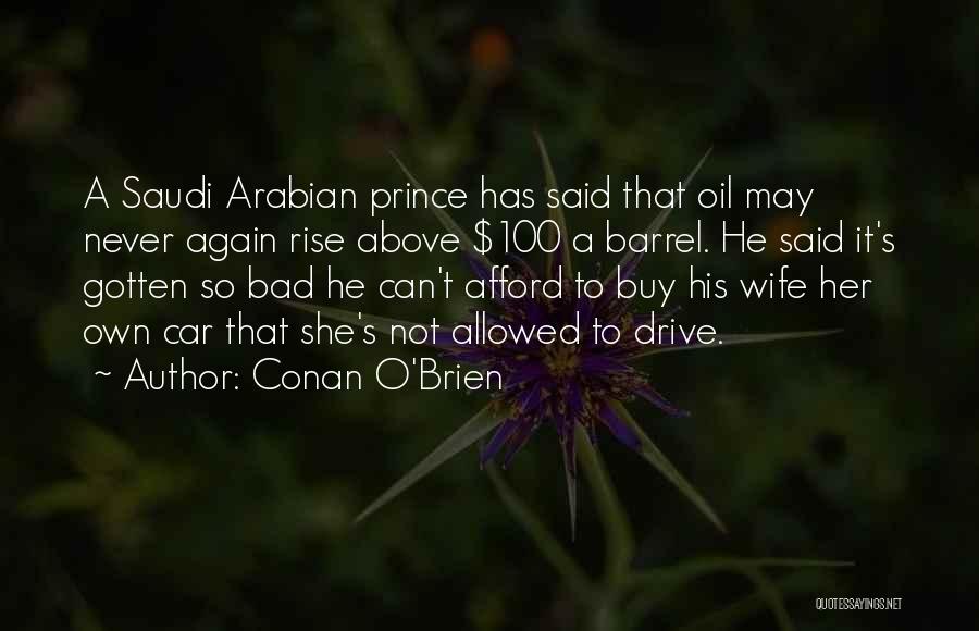 Conan O'Brien Quotes: A Saudi Arabian Prince Has Said That Oil May Never Again Rise Above $100 A Barrel. He Said It's Gotten