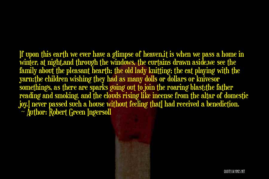 Robert Green Ingersoll Quotes: If Upon This Earth We Ever Have A Glimpse Of Heaven,it Is When We Pass A Home In Winter, At