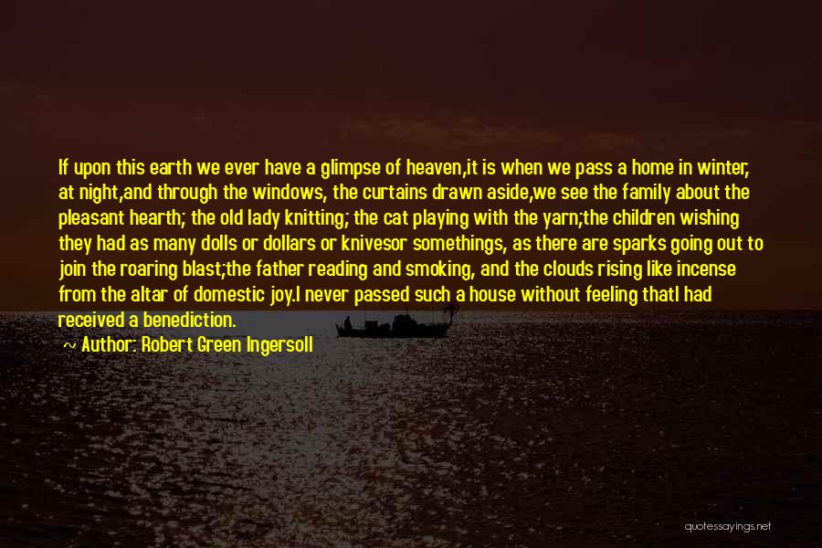 Robert Green Ingersoll Quotes: If Upon This Earth We Ever Have A Glimpse Of Heaven,it Is When We Pass A Home In Winter, At