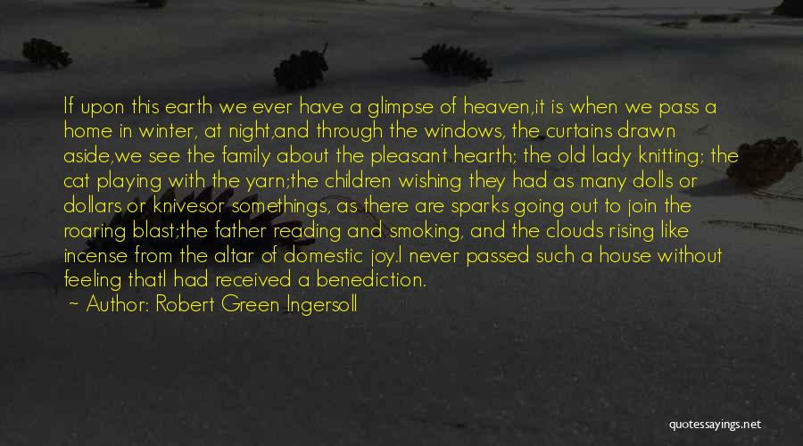 Robert Green Ingersoll Quotes: If Upon This Earth We Ever Have A Glimpse Of Heaven,it Is When We Pass A Home In Winter, At