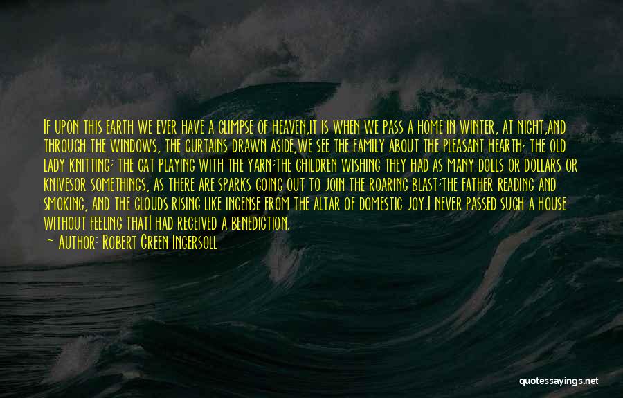 Robert Green Ingersoll Quotes: If Upon This Earth We Ever Have A Glimpse Of Heaven,it Is When We Pass A Home In Winter, At