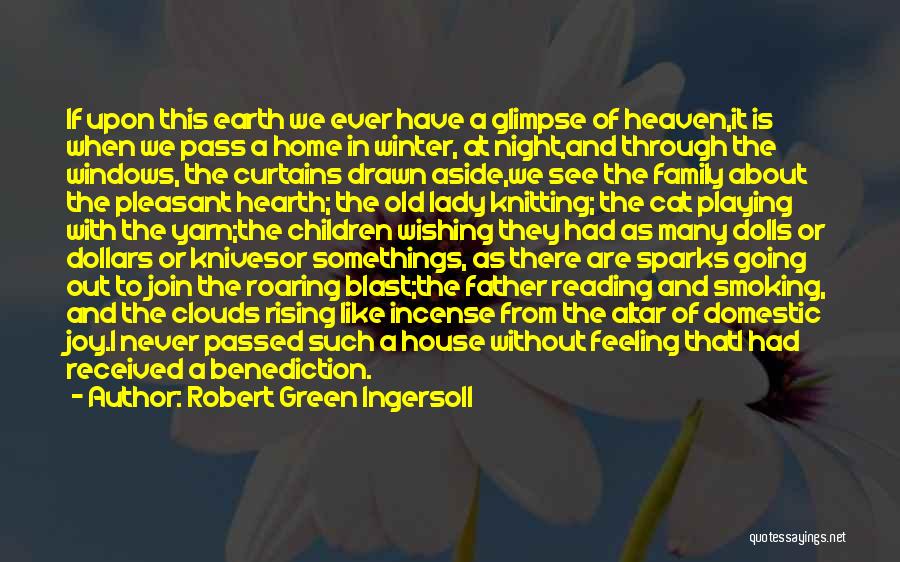 Robert Green Ingersoll Quotes: If Upon This Earth We Ever Have A Glimpse Of Heaven,it Is When We Pass A Home In Winter, At