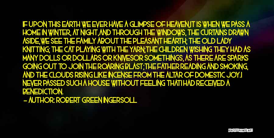 Robert Green Ingersoll Quotes: If Upon This Earth We Ever Have A Glimpse Of Heaven,it Is When We Pass A Home In Winter, At