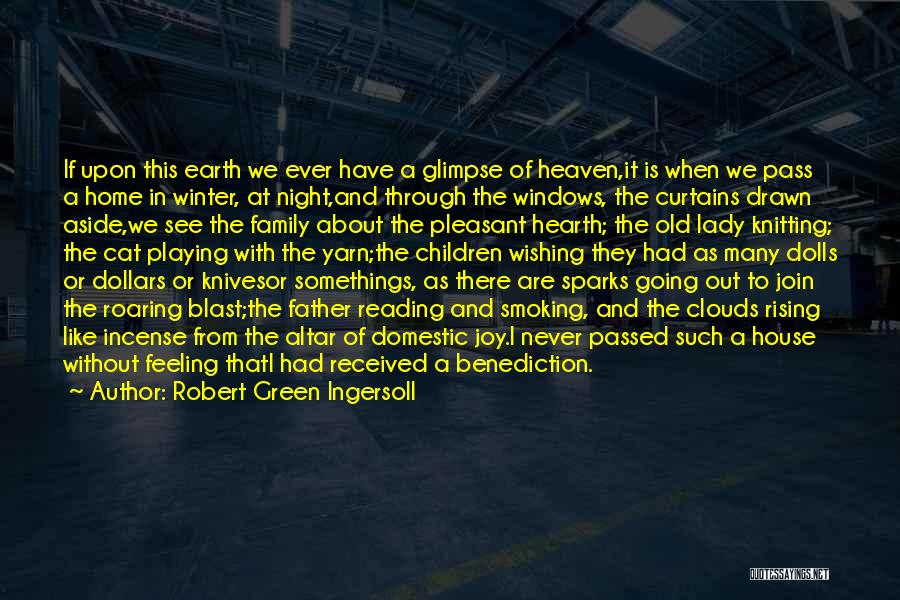 Robert Green Ingersoll Quotes: If Upon This Earth We Ever Have A Glimpse Of Heaven,it Is When We Pass A Home In Winter, At