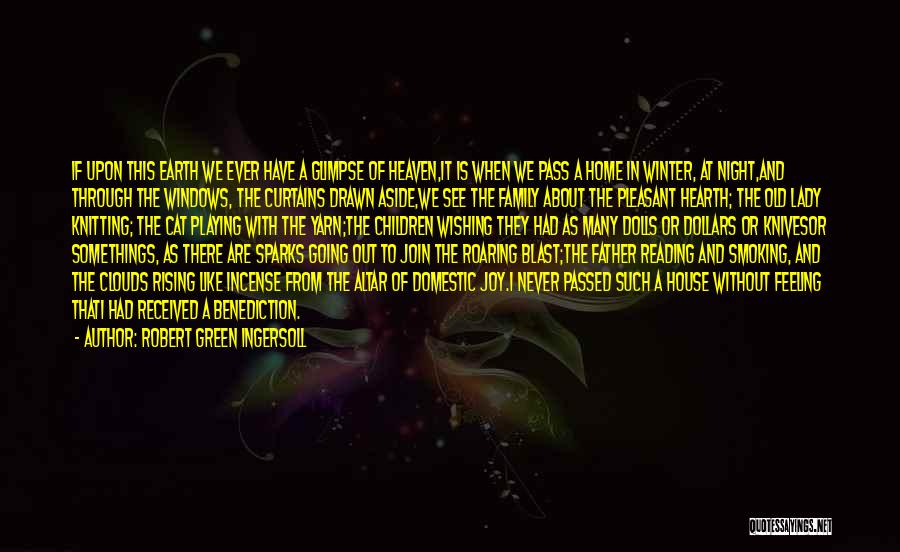 Robert Green Ingersoll Quotes: If Upon This Earth We Ever Have A Glimpse Of Heaven,it Is When We Pass A Home In Winter, At