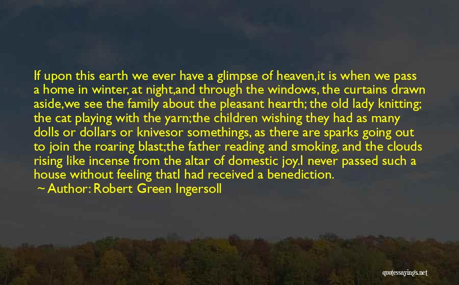 Robert Green Ingersoll Quotes: If Upon This Earth We Ever Have A Glimpse Of Heaven,it Is When We Pass A Home In Winter, At