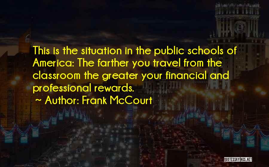 Frank McCourt Quotes: This Is The Situation In The Public Schools Of America: The Farther You Travel From The Classroom The Greater Your