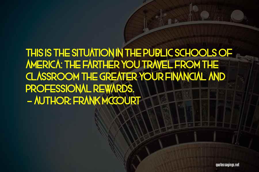 Frank McCourt Quotes: This Is The Situation In The Public Schools Of America: The Farther You Travel From The Classroom The Greater Your