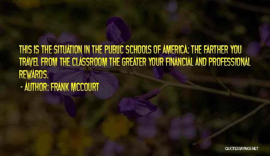 Frank McCourt Quotes: This Is The Situation In The Public Schools Of America: The Farther You Travel From The Classroom The Greater Your