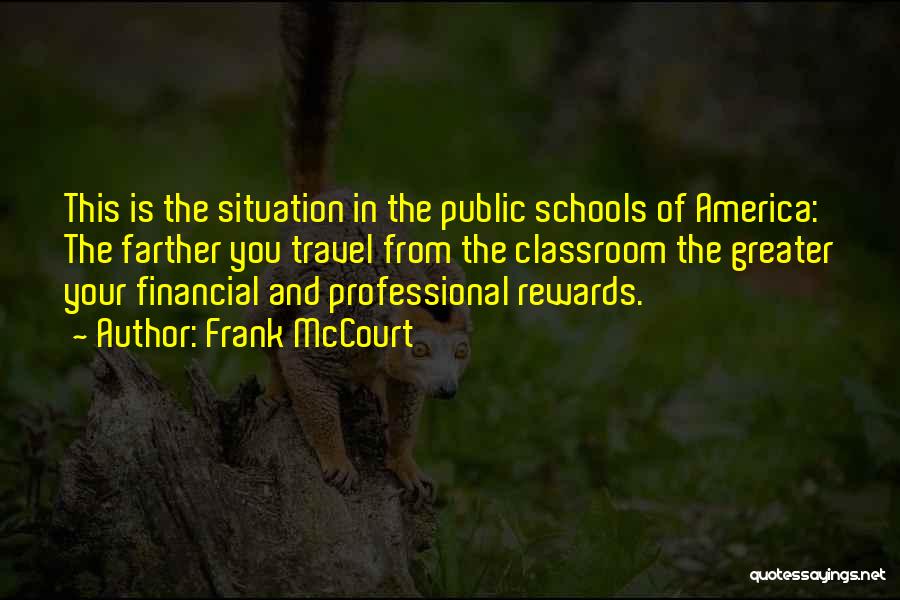 Frank McCourt Quotes: This Is The Situation In The Public Schools Of America: The Farther You Travel From The Classroom The Greater Your