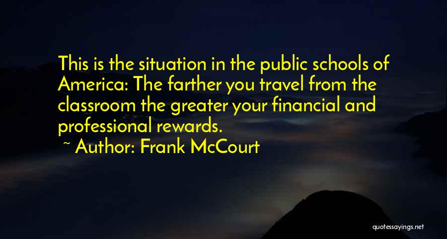 Frank McCourt Quotes: This Is The Situation In The Public Schools Of America: The Farther You Travel From The Classroom The Greater Your