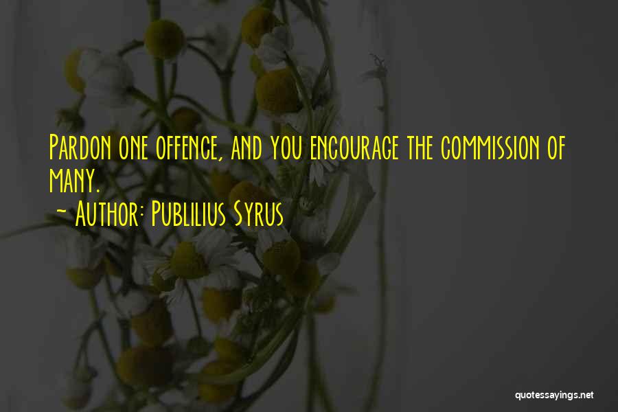 Publilius Syrus Quotes: Pardon One Offence, And You Encourage The Commission Of Many.