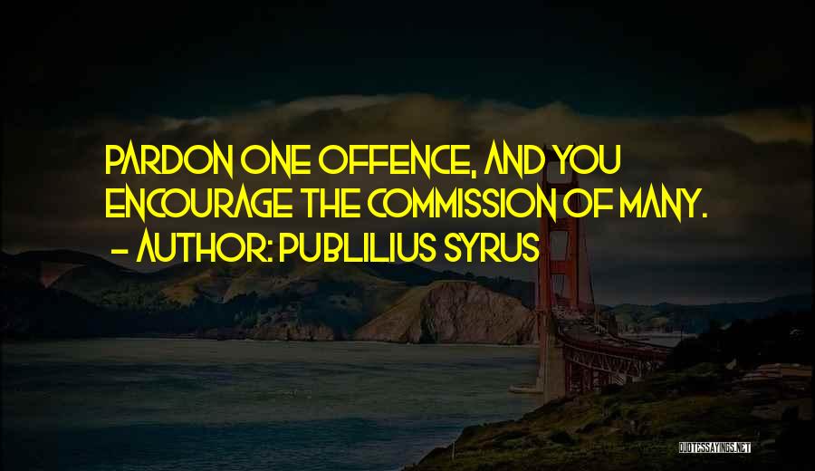 Publilius Syrus Quotes: Pardon One Offence, And You Encourage The Commission Of Many.