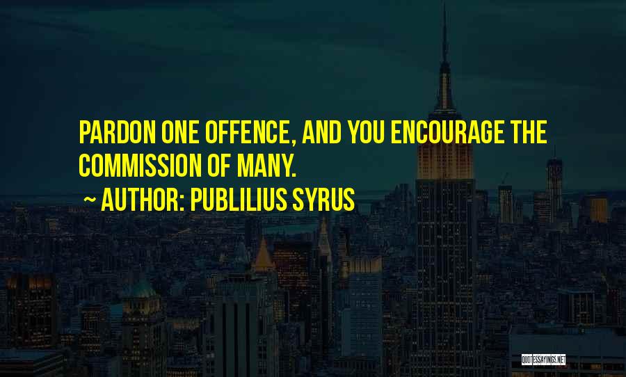 Publilius Syrus Quotes: Pardon One Offence, And You Encourage The Commission Of Many.