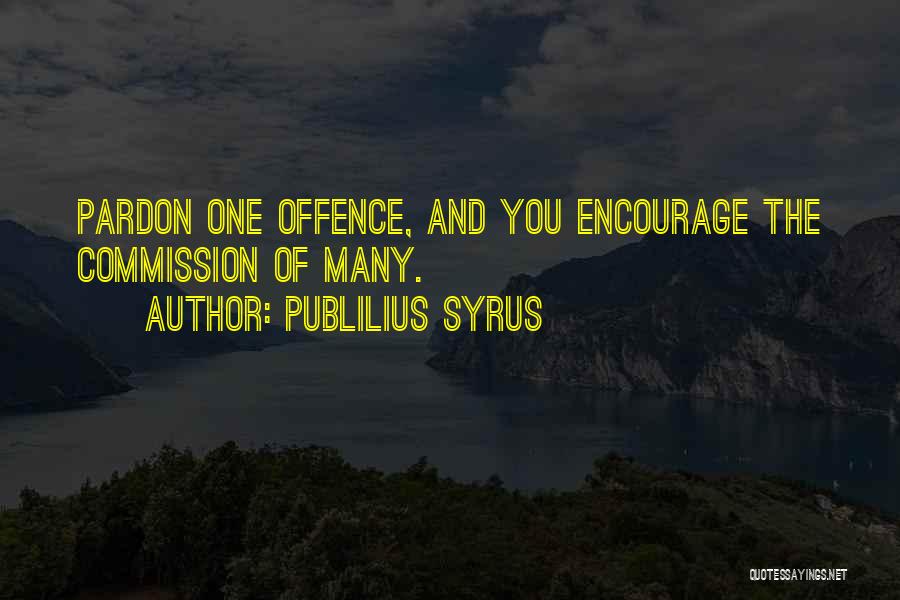 Publilius Syrus Quotes: Pardon One Offence, And You Encourage The Commission Of Many.