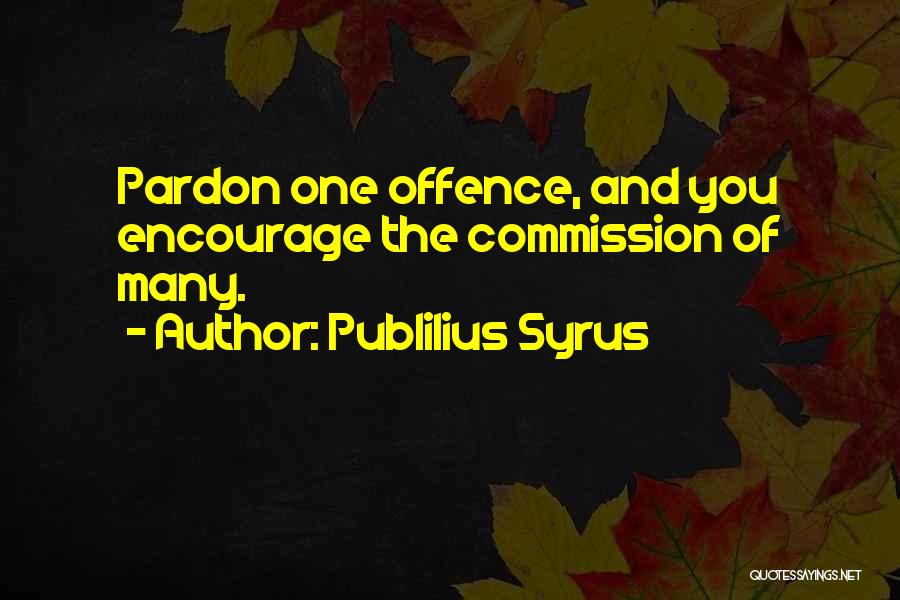 Publilius Syrus Quotes: Pardon One Offence, And You Encourage The Commission Of Many.