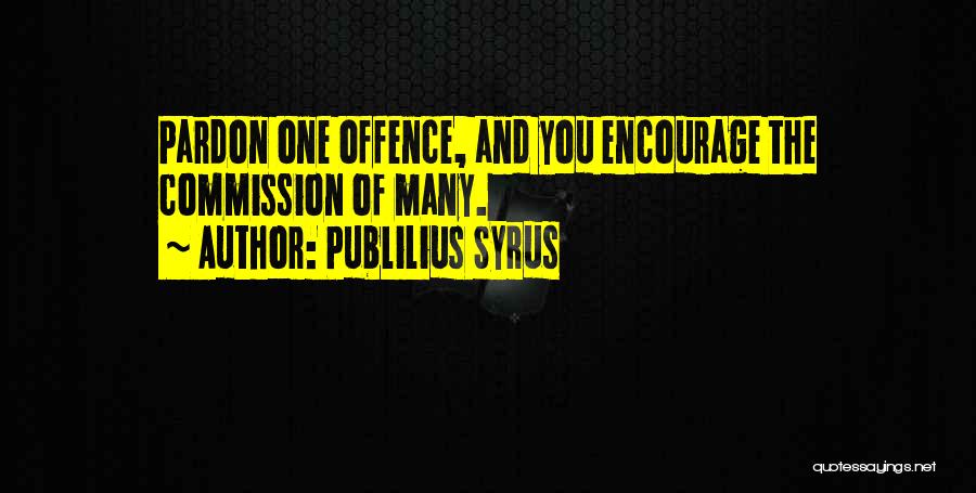 Publilius Syrus Quotes: Pardon One Offence, And You Encourage The Commission Of Many.
