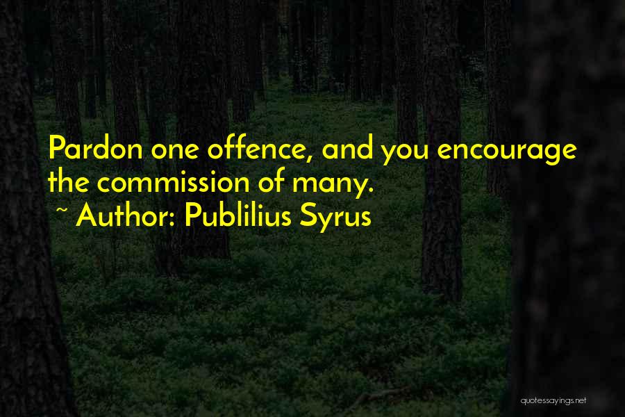 Publilius Syrus Quotes: Pardon One Offence, And You Encourage The Commission Of Many.