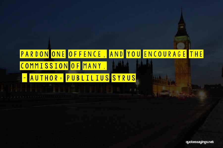 Publilius Syrus Quotes: Pardon One Offence, And You Encourage The Commission Of Many.