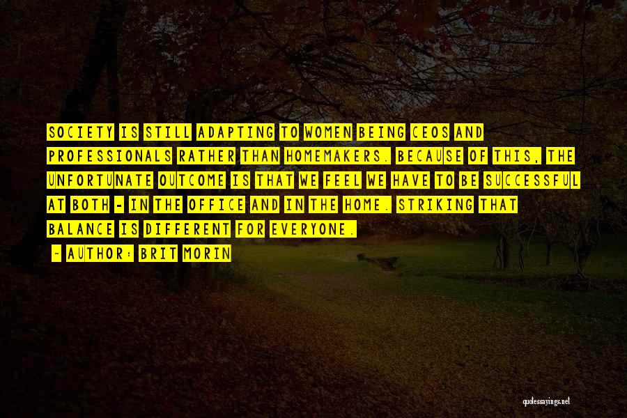 Brit Morin Quotes: Society Is Still Adapting To Women Being Ceos And Professionals Rather Than Homemakers. Because Of This, The Unfortunate Outcome Is