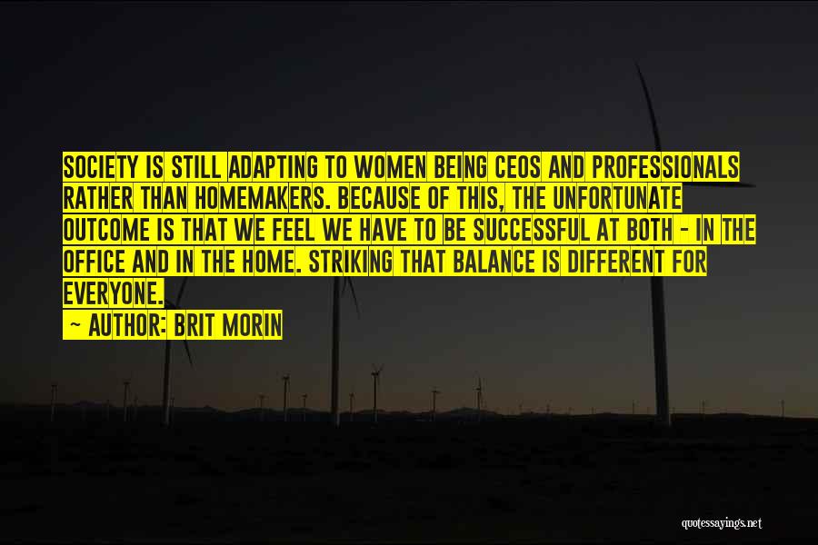 Brit Morin Quotes: Society Is Still Adapting To Women Being Ceos And Professionals Rather Than Homemakers. Because Of This, The Unfortunate Outcome Is