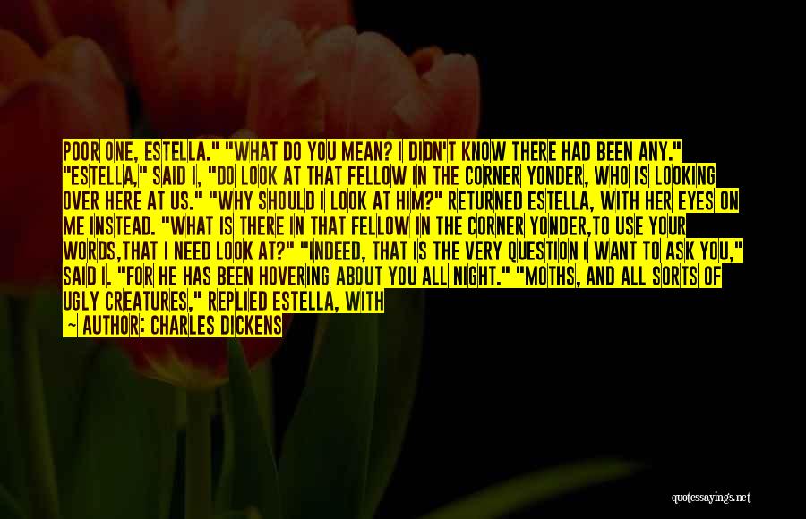 Charles Dickens Quotes: Poor One, Estella. What Do You Mean? I Didn't Know There Had Been Any. Estella, Said I, Do Look At