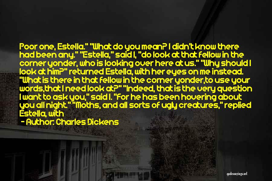 Charles Dickens Quotes: Poor One, Estella. What Do You Mean? I Didn't Know There Had Been Any. Estella, Said I, Do Look At