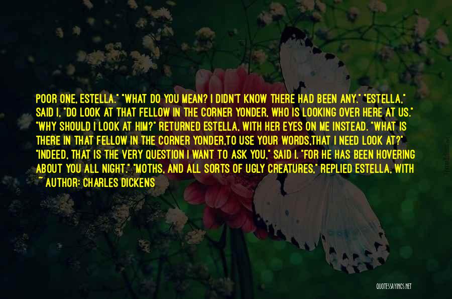 Charles Dickens Quotes: Poor One, Estella. What Do You Mean? I Didn't Know There Had Been Any. Estella, Said I, Do Look At