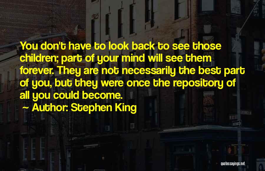 Stephen King Quotes: You Don't Have To Look Back To See Those Children; Part Of Your Mind Will See Them Forever. They Are