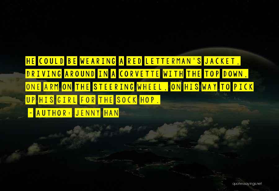 Jenny Han Quotes: He Could Be Wearing A Red Letterman's Jacket, Driving Around In A Corvette With The Top Down, One Arm On